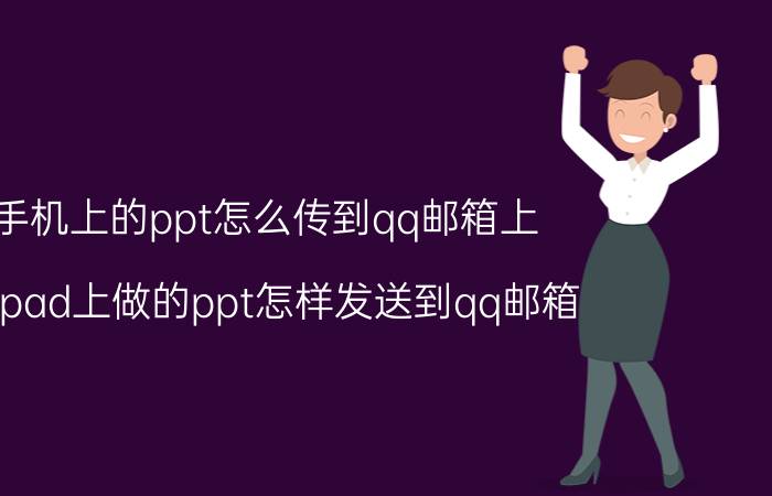 手机上的ppt怎么传到qq邮箱上 在ipad上做的ppt怎样发送到qq邮箱？